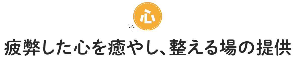 疲弊した心を癒やし、整える場の提供